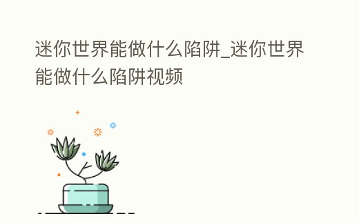 迷你世界能做什么陷阱_迷你世界能做什么陷阱視頻
