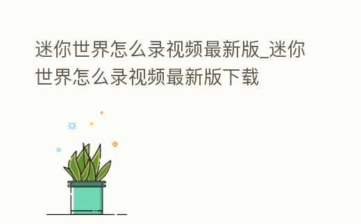 迷你世界怎么錄視頻最新版_迷你世界怎么錄視頻最新版下載