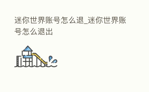 迷你世界賬號怎么退_迷你世界賬號怎么退出