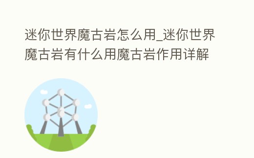 迷你世界魔古巖怎么用_迷你世界魔古巖有什么用魔古巖作用詳解
