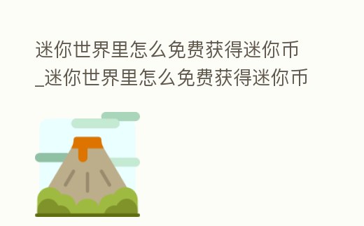 迷你世界里怎么免費(fèi)獲得迷你幣_(tái)迷你世界里怎么免費(fèi)獲得迷你幣和迷你豆