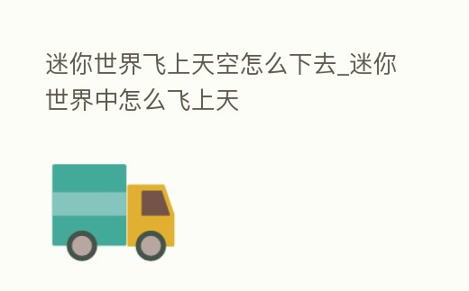 迷你世界飛上天空怎么下去_迷你世界中怎么飛上天