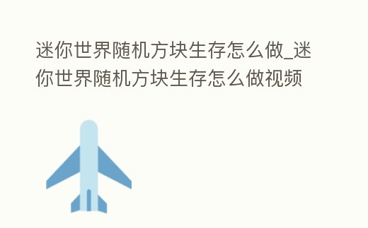 迷你世界隨機方塊生存怎么做_迷你世界隨機方塊生存怎么做視頻