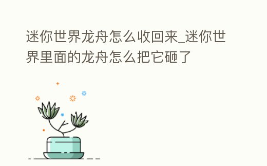迷你世界龍舟怎么收回來_迷你世界里面的龍舟怎么把它砸了