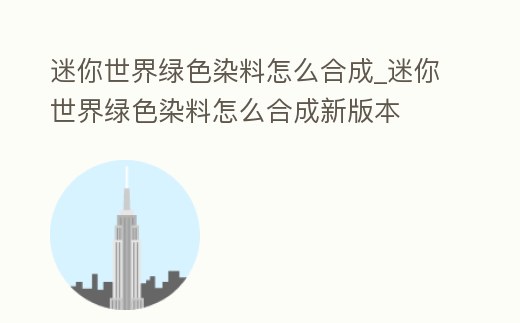 迷你世界綠色染料怎么合成_迷你世界綠色染料怎么合成新版本