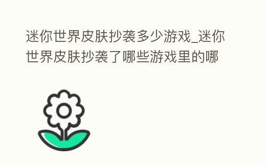 迷你世界皮膚抄襲多少游戲_迷你世界皮膚抄襲了哪些游戲里的哪些人