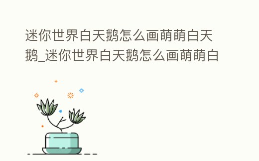 迷你世界白天鵝怎么畫萌萌白天鵝_迷你世界白天鵝怎么畫萌萌白天鵝的