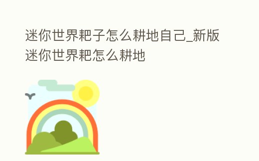 迷你世界耙子怎么耕地自己_新版迷你世界耙怎么耕地