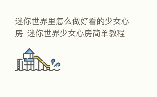 迷你世界里怎么做好看的少女心房_迷你世界少女心房簡單教程