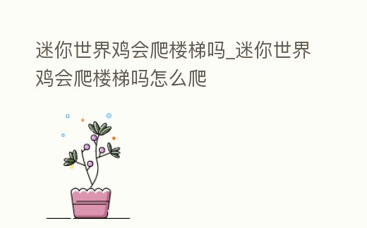 迷你世界雞會爬樓梯嗎_迷你世界雞會爬樓梯嗎怎么爬