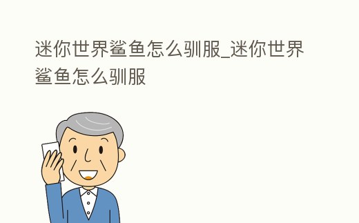 迷你世界鯊魚怎么馴服_迷你世界鯊魚怎么馴服