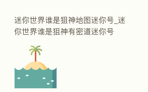 迷你世界誰是狙神地圖迷你號_迷你世界誰是狙神有密道迷你號