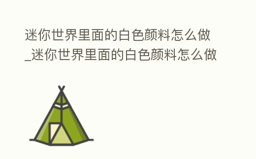 迷你世界里面的白色顏料怎么做_迷你世界里面的白色顏料怎么做視頻