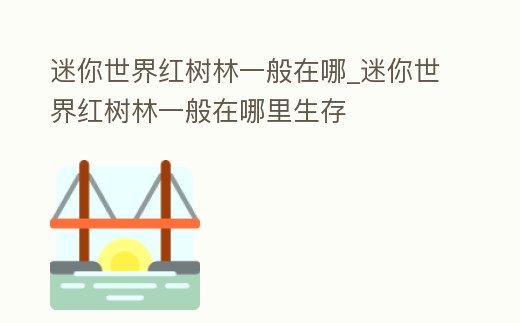 迷你世界紅樹林一般在哪_迷你世界紅樹林一般在哪里生存