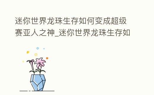 迷你世界龍珠生存如何變成超級(jí)賽亞人之神_迷你世界龍珠生存如何變成超級(jí)賽亞人之神獸