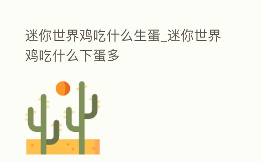 迷你世界雞吃什么生蛋_迷你世界雞吃什么下蛋多