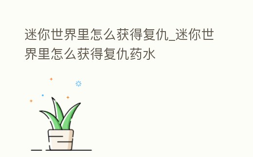 迷你世界里怎么獲得復仇_迷你世界里怎么獲得復仇藥水