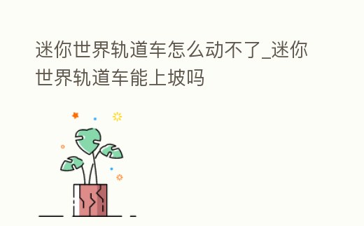 迷你世界軌道車怎么動不了_迷你世界軌道車能上坡嗎