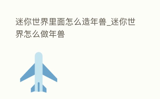 迷你世界里面怎么造年獸_迷你世界怎么做年獸