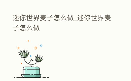 迷你世界麥子怎么做_迷你世界麥子怎么做