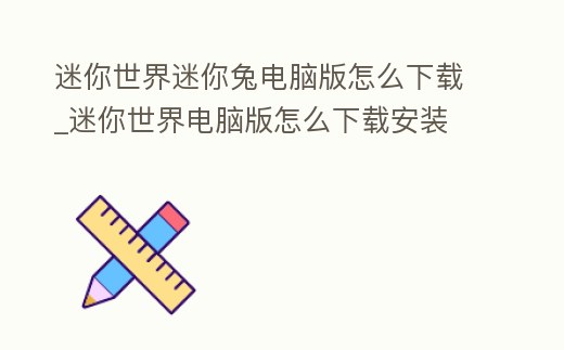 迷你世界迷你兔電腦版怎么下載_迷你世界電腦版怎么下載安裝