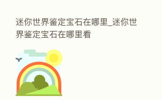 迷你世界鑒定寶石在哪里_迷你世界鑒定寶石在哪里看