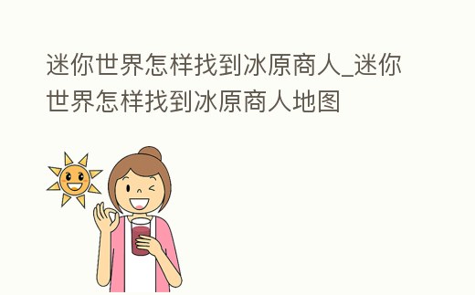 迷你世界怎樣找到冰原商人_迷你世界怎樣找到冰原商人地圖