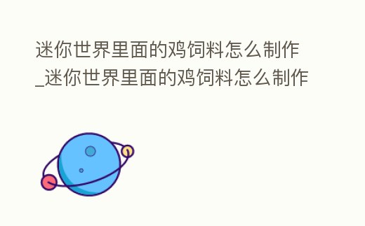 迷你世界里面的雞飼料怎么制作_迷你世界里面的雞飼料怎么制作視頻