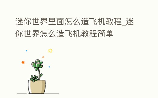 迷你世界里面怎么造飛機(jī)教程_迷你世界怎么造飛機(jī)教程簡(jiǎn)單