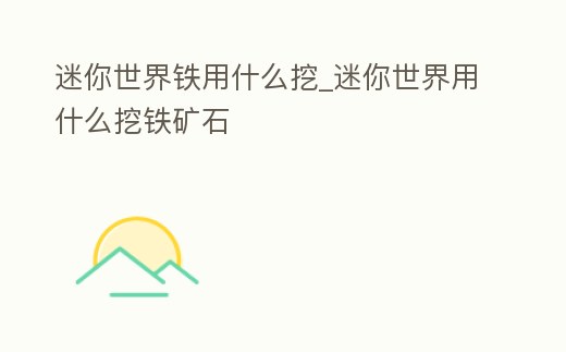 迷你世界鐵用什么挖_迷你世界用什么挖鐵礦石