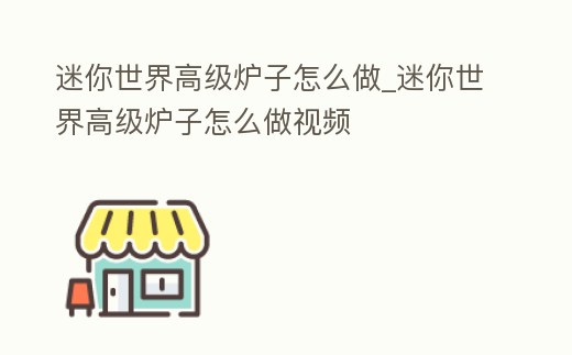 迷你世界高級爐子怎么做_迷你世界高級爐子怎么做視頻