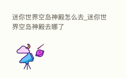 迷你世界空島神殿怎么去_迷你世界空島神殿去哪了