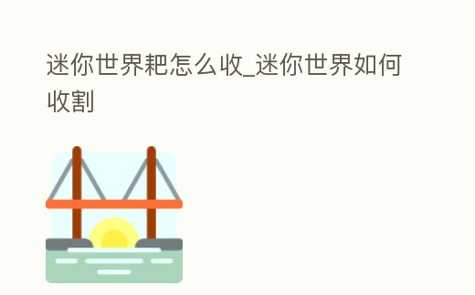 迷你世界耙怎么收_迷你世界如何收割