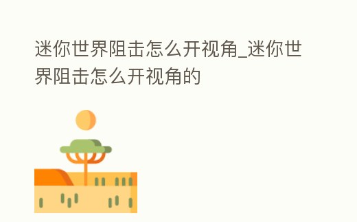 迷你世界阻擊怎么開視角_迷你世界阻擊怎么開視角的