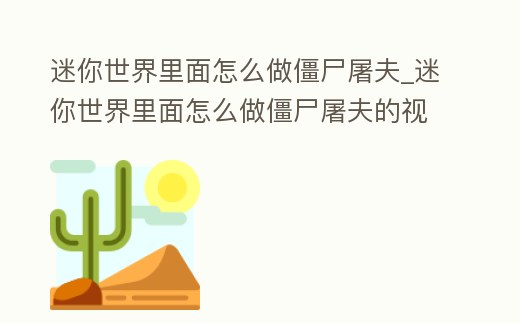 迷你世界里面怎么做僵尸屠夫_迷你世界里面怎么做僵尸屠夫的視頻