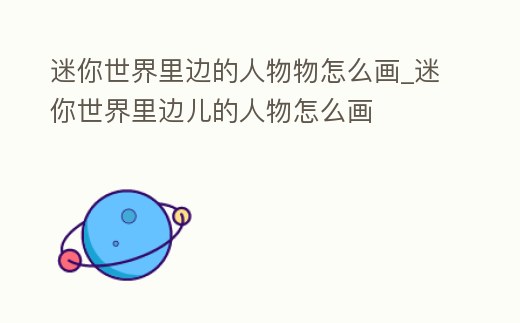 迷你世界里邊的人物物怎么畫_迷你世界里邊兒的人物怎么畫