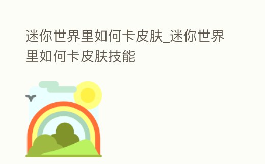 迷你世界里如何卡皮膚_迷你世界里如何卡皮膚技能