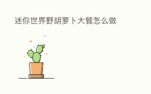 迷你世界野胡蘿卜大餐怎么做