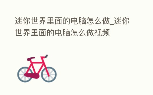 迷你世界里面的電腦怎么做_迷你世界里面的電腦怎么做視頻