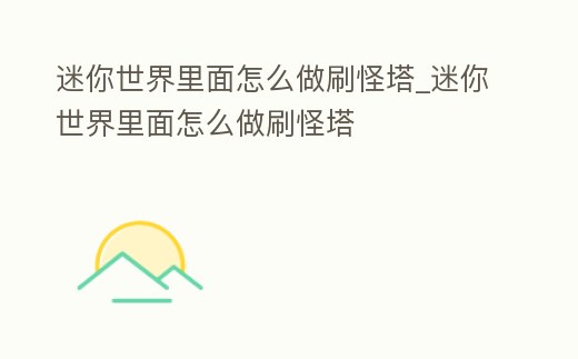 迷你世界里面怎么做刷怪塔_迷你世界里面怎么做刷怪塔
