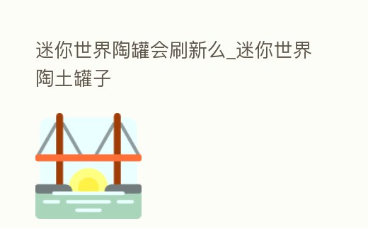 迷你世界陶罐會刷新么_迷你世界陶土罐子