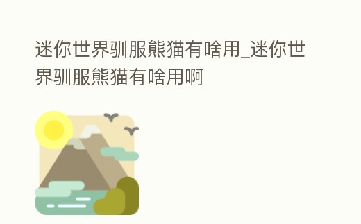 迷你世界馴服熊貓有啥用_迷你世界馴服熊貓有啥用啊