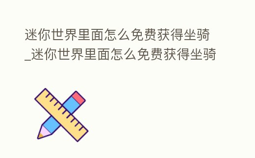 迷你世界里面怎么免費獲得坐騎_迷你世界里面怎么免費獲得坐騎新版本更新