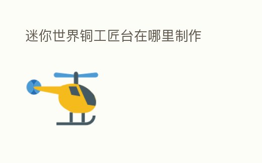 迷你世界銅工匠臺(tái)在哪里制作