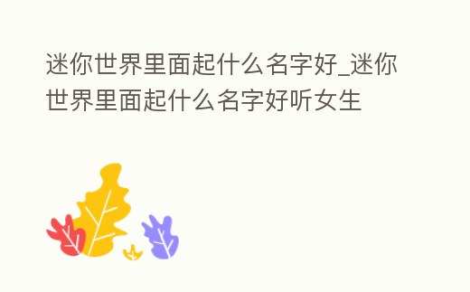 迷你世界里面起什么名字好_迷你世界里面起什么名字好聽女生