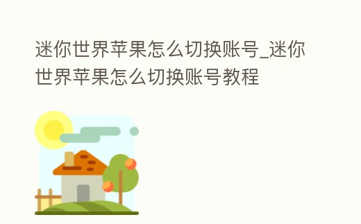 迷你世界蘋果怎么切換賬號(hào)_迷你世界蘋果怎么切換賬號(hào)教程