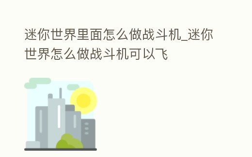迷你世界里面怎么做戰斗機_迷你世界怎么做戰斗機可以飛