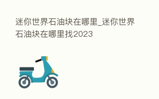 迷你世界石油塊在哪里_迷你世界石油塊在哪里找2023