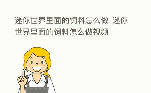 迷你世界里面的飼料怎么做_迷你世界里面的飼料怎么做視頻