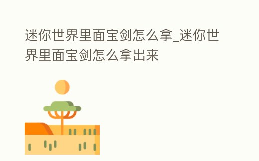 迷你世界里面寶劍怎么拿_迷你世界里面寶劍怎么拿出來